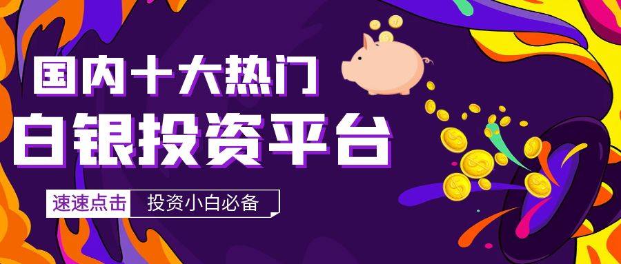 哪里可以交易现货白银？国内十大优质白银投资平台推荐