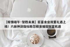 【粽情端午·智胜未来】巨富金业双重礼遇上线！六脉神剑指标助您精准捕捉财富机遇