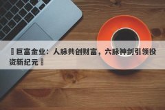 ‌巨富金业：人脉共创财富，六脉神剑引领投资新纪元‌