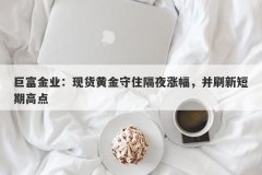 巨富金业：现货黄金守住隔夜涨幅，并刷新短期高点