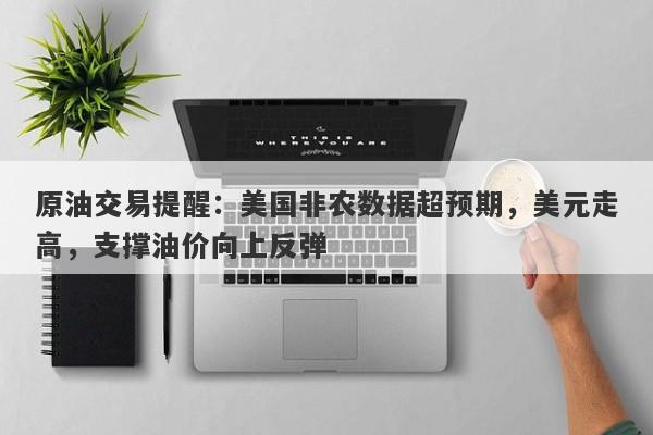 原油交易提醒：美国非农数据超预期，美元走高，支撑油价向上反弹