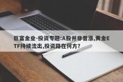 巨富金业-投资专题:A股并非普涨,黄金ETF持续流出,投资路在何方？