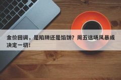 金价回调，是陷阱还是馅饼？周五这场风暴或决定一切！